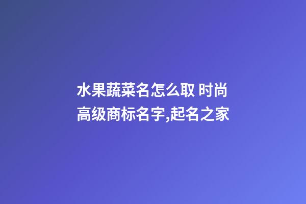 水果蔬菜名怎么取 时尚高级商标名字,起名之家-第1张-商标起名-玄机派